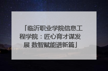 临沂职业学院信息工程学院：匠心育才谋发展 数智赋能谱新篇