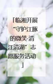 临湘开展“守护江豚的微笑·清江清湖”志愿服务活动