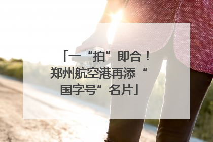 一“拍”即合！郑州航空港再添“国字号”名片