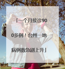 一个月接诊900多例！台州一地病例数急剧上升