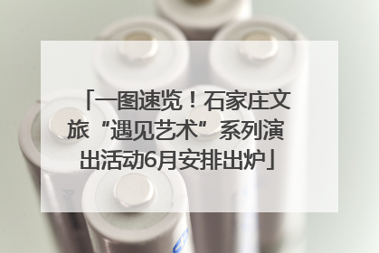 一图速览！石家庄文旅“遇见艺术”系列演出活动6月安排出炉
