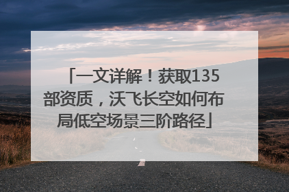 一文详解！获取135部资质，沃飞长空如何布局低空场景三阶路径