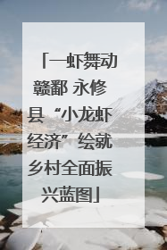 一虾舞动赣鄱 永修县“小龙虾经济”绘就乡村全面振兴蓝图