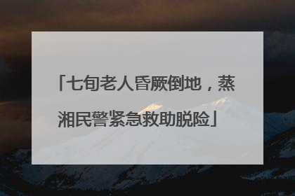七旬老人昏厥倒地，蒸湘民警紧急救助脱险