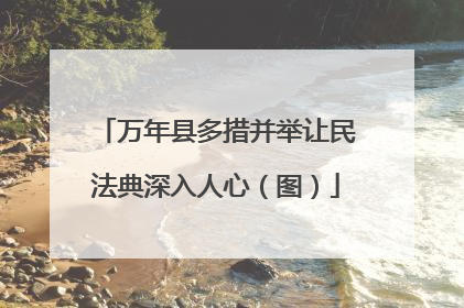 万年县多措并举让民法典深入人心（图）