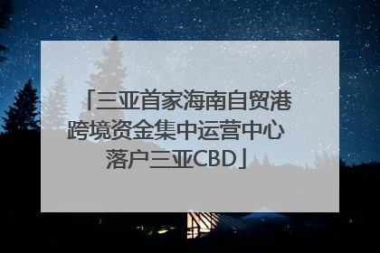 三亚首家海南自贸港跨境资金集中运营中心落户三亚CBD