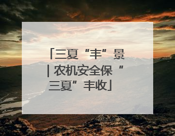 三夏“丰”景｜农机安全保“三夏”丰收