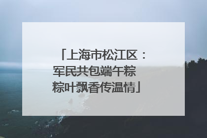上海市松江区：军民共包端午粽 粽叶飘香传温情
