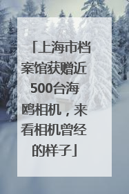 上海市档案馆获赠近500台海鸥相机，来看相机曾经的样子