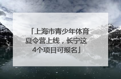 上海市青少年体育夏令营上线，长宁这4个项目可报名