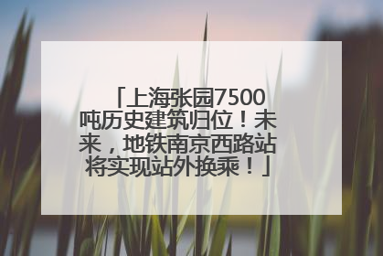 上海张园7500吨历史建筑归位！未来，地铁南京西路站将实现站外换乘！