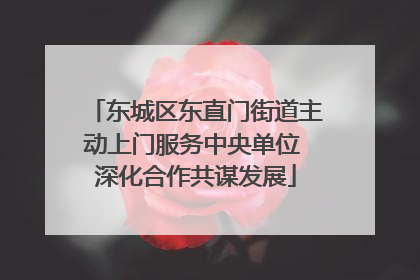 东城区东直门街道主动上门服务中央单位 深化合作共谋发展