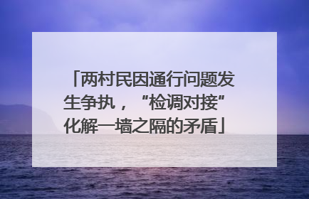 两村民因通行问题发生争执，“检调对接”化解一墙之隔的矛盾