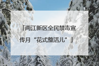 两江新区全民禁毒宣传月“花式整活儿”