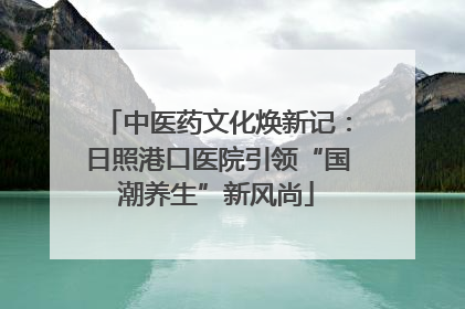 中医药文化焕新记：日照港口医院引领“国潮养生”新风尚