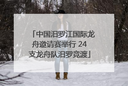 中国汨罗江国际龙舟邀请赛举行 24支龙舟队汨罗竞渡