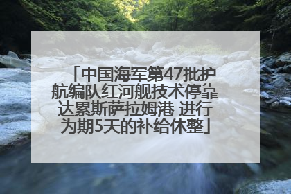中国海军第47批护航编队红河舰技术停靠达累斯萨拉姆港 进行为期5天的补给休整