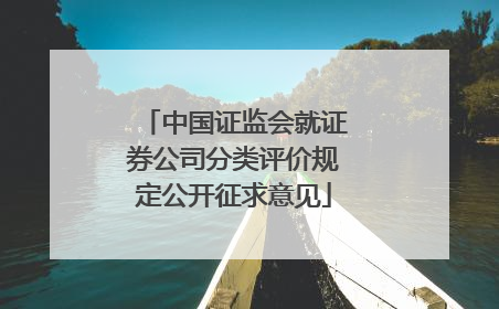 中国证监会就证券公司分类评价规定公开征求意见