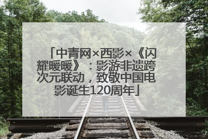 中青网×西影×《闪耀暖暖》：影游非遗跨次元联动，致敬中国电影诞生120周年
