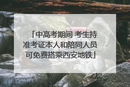 中高考期间 考生持准考证本人和陪同人员可免费搭乘西安地铁