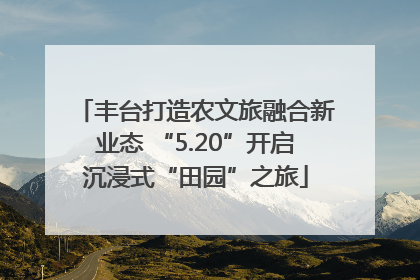 丰台打造农文旅融合新业态 “5.20”开启沉浸式“田园”之旅