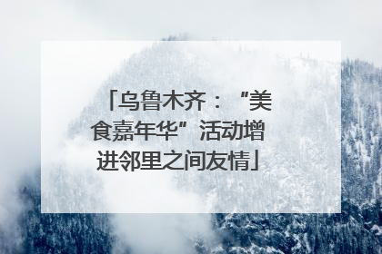 乌鲁木齐：“美食嘉年华”活动增进邻里之间友情