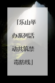 乐山举办系列活动共筑禁毒防线