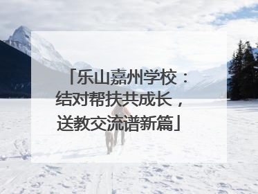 乐山嘉州学校：结对帮扶共成长，送教交流谱新篇