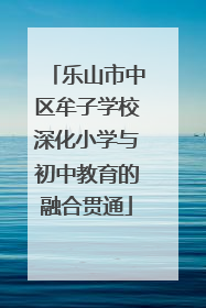 乐山市中区牟子学校深化小学与初中教育的融合贯通