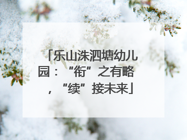 乐山洙泗塘幼儿园：“衔”之有略，“续”接未来