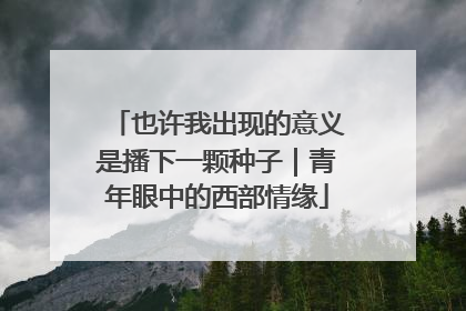 也许我出现的意义是播下一颗种子｜青年眼中的西部情缘
