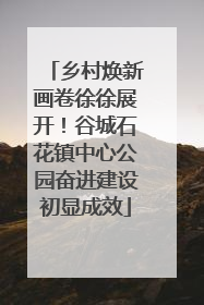 乡村焕新画卷徐徐展开！谷城石花镇中心公园奋进建设初显成效