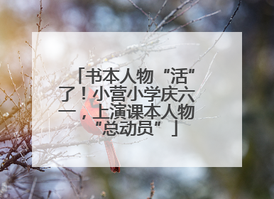 书本人物“活”了！小营小学庆六一，上演课本人物“总动员”