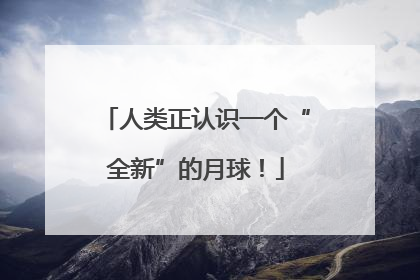 人类正认识一个“全新”的月球！