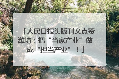 人民日报头版刊文点赞潍坊：把“当家产业”做成“担当产业”！