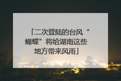 二次登陆的台风“蝴蝶”将给湖南这些地方带来风雨