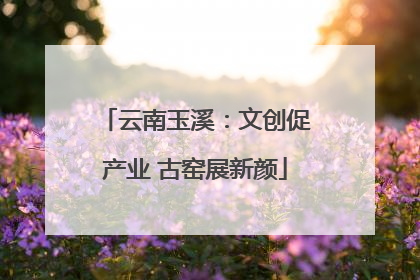 云南玉溪：文创促产业 古窑展新颜