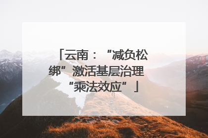 云南：“减负松绑”激活基层治理“乘法效应”