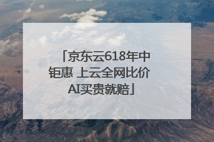 京东云618年中钜惠 上云全网比价 AI买贵就赔