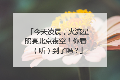 今天凌晨，火流星照亮北京夜空！你看（听）到了吗？