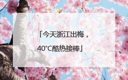 今天浙江出梅，40℃酷热接棒