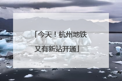 今天！杭州地铁又有新站开通