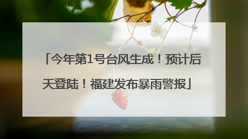 今年第1号台风生成！预计后天登陆！福建发布暴雨警报