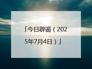 今日辟谣（2025年7月4日）