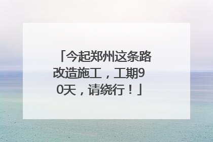 今起郑州这条路改造施工，工期90天，请绕行！