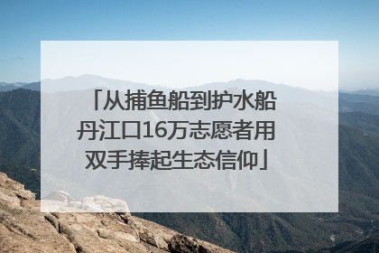 从捕鱼船到护水船 丹江口16万志愿者用双手捧起生态信仰