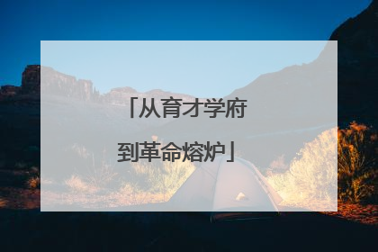 从育才学府到革命熔炉
