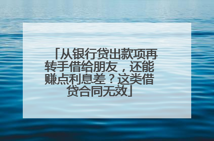 从银行贷出款项再转手借给朋友，还能赚点利息差？这类借贷合同无效