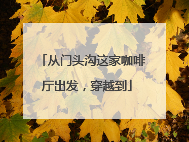 从门头沟这家咖啡厅出发，穿越到