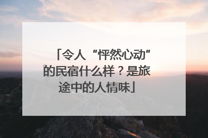令人“怦然心动”的民宿什么样？是旅途中的人情味
